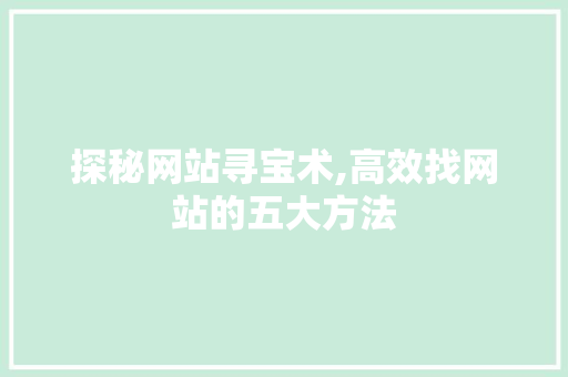 探秘网站寻宝术,高效找网站的五大方法 网站建设公司
