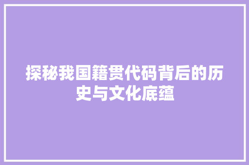 探秘我国籍贯代码背后的历史与文化底蕴
