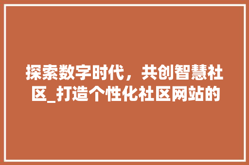 探索数字时代，共创智慧社区_打造个性化社区网站的重要性