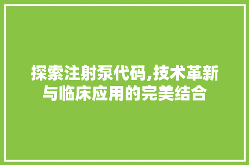 探索注射泵代码,技术革新与临床应用的完美结合