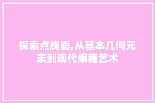 探索点线面,从基本几何元素到现代编程艺术