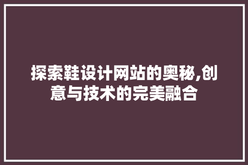 探索鞋设计网站的奥秘,创意与技术的完美融合