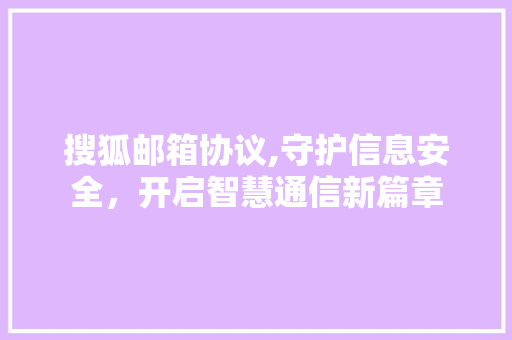 搜狐邮箱协议,守护信息安全，开启智慧通信新篇章