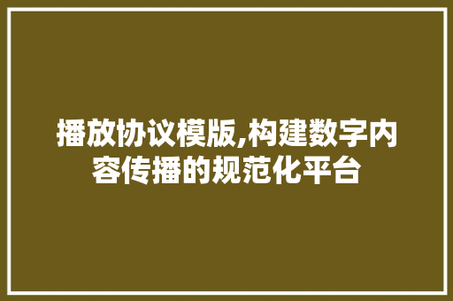 播放协议模版,构建数字内容传播的规范化平台
