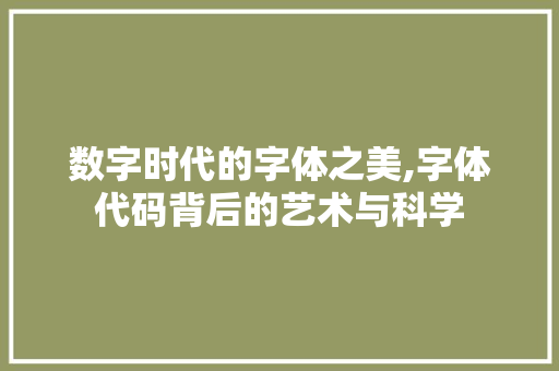 数字时代的字体之美,字体代码背后的艺术与科学