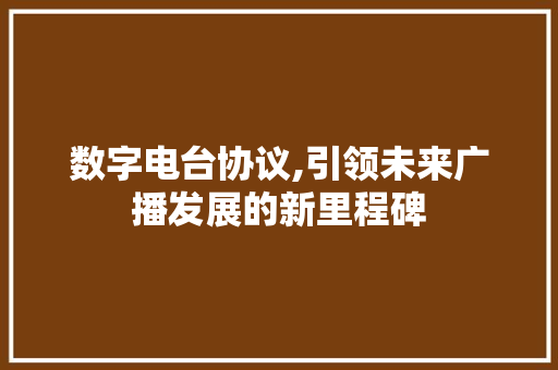 数字电台协议,引领未来广播发展的新里程碑