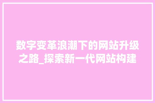 数字变革浪潮下的网站升级之路_探索新一代网站构建步骤 必应SEO