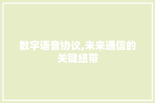 数字语音协议,未来通信的关键纽带