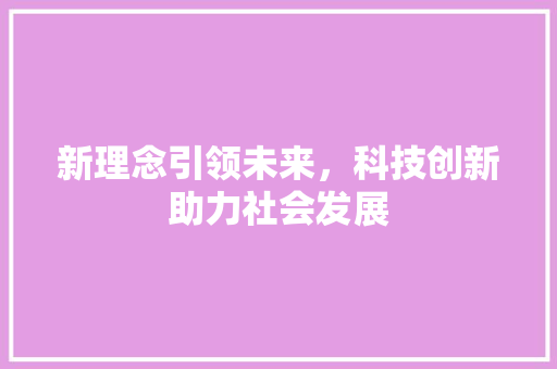 新理念引领未来，科技创新助力社会发展