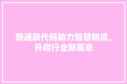 新通联代码助力智慧物流，开启行业新篇章