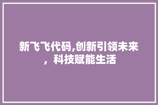 新飞飞代码,创新引领未来，科技赋能生活