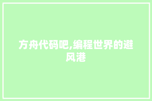 方舟代码吧,编程世界的避风港