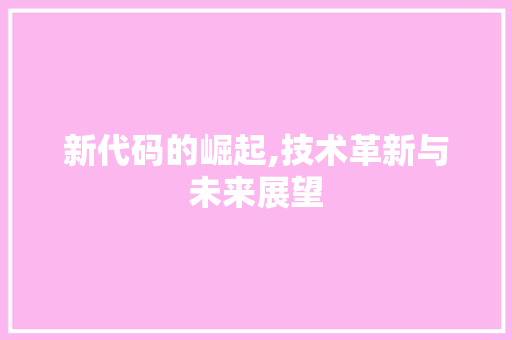 新代码的崛起,技术革新与未来展望