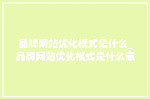 品牌网站优化模式是什么_品牌网站优化模式是什么意思。 品牌网站优化模式是什么_品牌网站优化模式是什么意思。 百度SEO