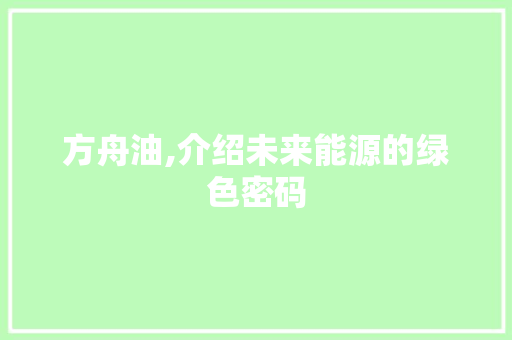 方舟油,介绍未来能源的绿色密码