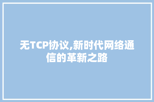 无TCP协议,新时代网络通信的革新之路
