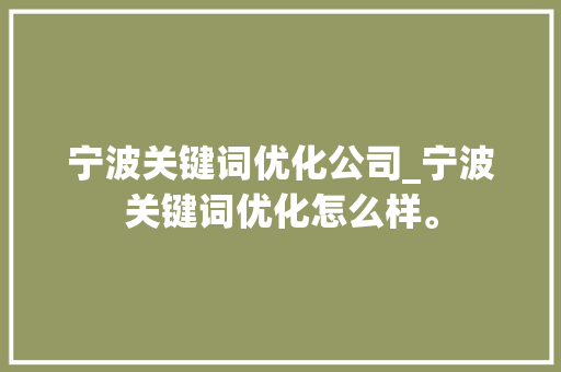 宁波关键词优化公司_宁波关键词优化怎么样。 宁波关键词优化公司_宁波关键词优化怎么样。 SEO关键词