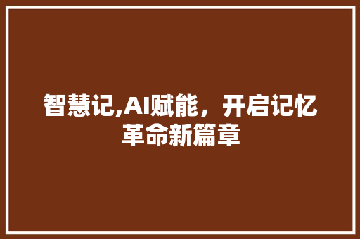 智慧记,AI赋能，开启记忆革命新篇章