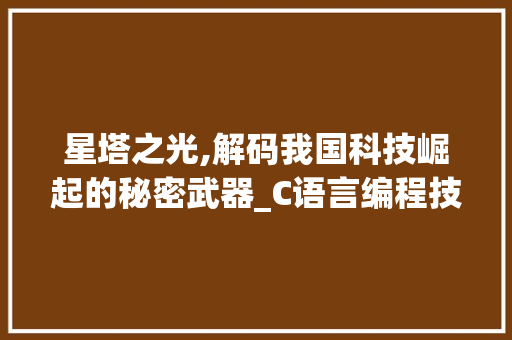 星塔之光,解码我国科技崛起的秘密武器_C语言编程技术