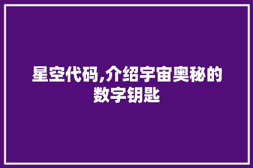 星空代码,介绍宇宙奥秘的数字钥匙