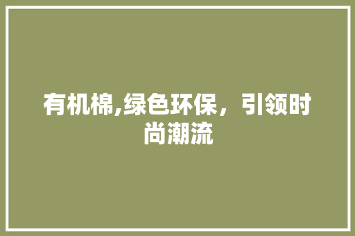 有机棉,绿色环保，引领时尚潮流
