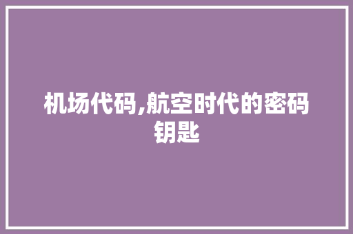 机场代码,航空时代的密码钥匙