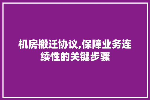 机房搬迁协议,保障业务连续性的关键步骤