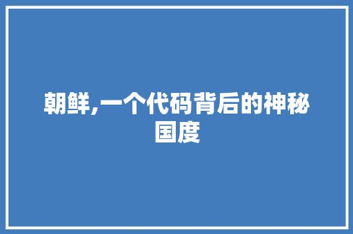 朝鲜,一个代码背后的神秘国度