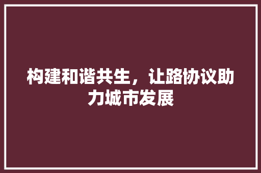 构建和谐共生，让路协议助力城市发展