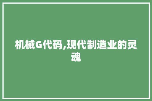 机械G代码,现代制造业的灵魂