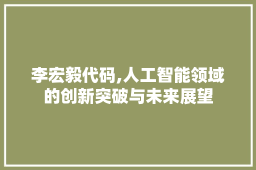 李宏毅代码,人工智能领域的创新突破与未来展望