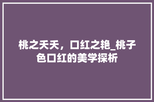 桃之夭夭，口红之艳_桃子色口红的美学探析