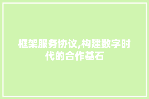 框架服务协议,构建数字时代的合作基石