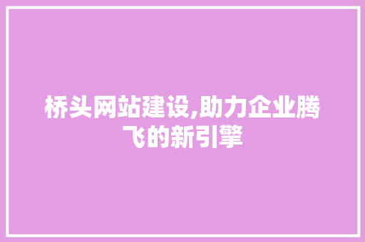 桥头网站建设,助力企业腾飞的新引擎
