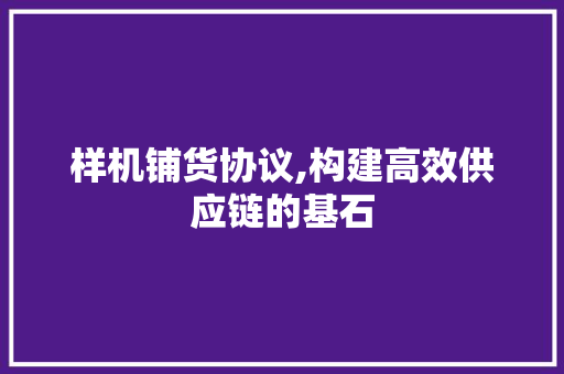 样机铺货协议,构建高效供应链的基石