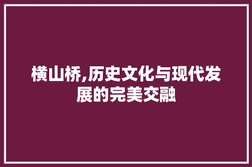 横山桥,历史文化与现代发展的完美交融