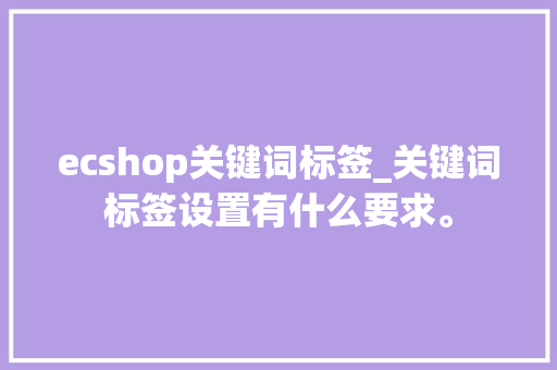 ecshop关键词标签_关键词标签设置有什么要求。 SEO关键词 ecshop关键词标签_关键词标签设置有什么要求。 ecshop关键词标签_关键词标签设置有什么要求。 SEO关键词