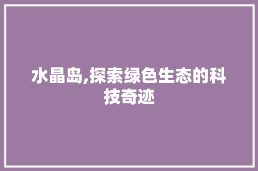 水晶岛,探索绿色生态的科技奇迹