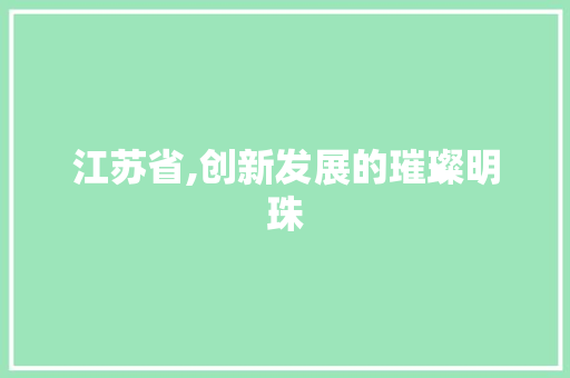江苏省,创新发展的璀璨明珠