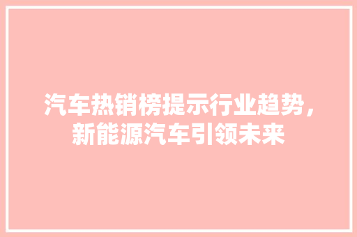 汽车热销榜提示行业趋势，新能源汽车引领未来