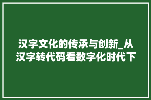 汉字文化的传承与创新_从汉字转代码看数字化时代下的语言发展