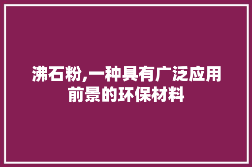 沸石粉,一种具有广泛应用前景的环保材料 SEO关键词