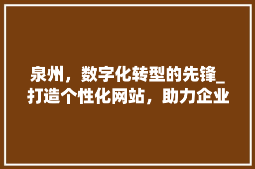 泉州，数字化转型的先锋_打造个性化网站，助力企业发展 必应SEO