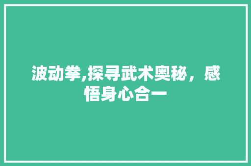 波动拳,探寻武术奥秘，感悟身心合一