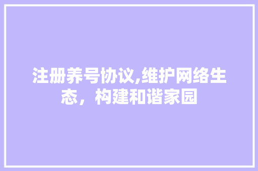 注册养号协议,维护网络生态，构建和谐家园