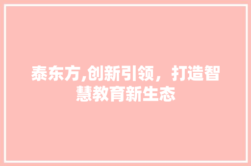 泰东方,创新引领，打造智慧教育新生态