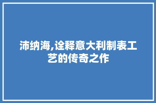 沛纳海,诠释意大利制表工艺的传奇之作