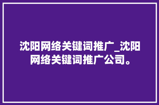 沈阳网络关键词推广_沈阳网络关键词推广公司。 沈阳网络关键词推广_沈阳网络关键词推广公司。 SEO关键词