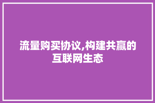流量购买协议,构建共赢的互联网生态