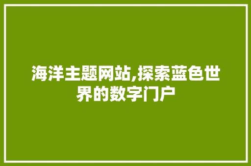 海洋主题网站,探索蓝色世界的数字门户